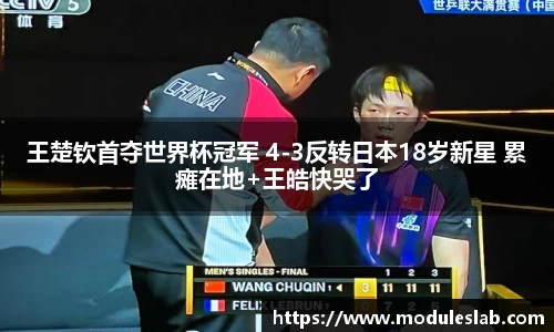 王楚钦首夺世界杯冠军 4-3反转日本18岁新星 累瘫在地+王皓快哭了