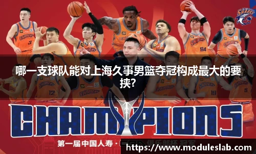 哪一支球队能对上海久事男篮夺冠构成最大的要挟？